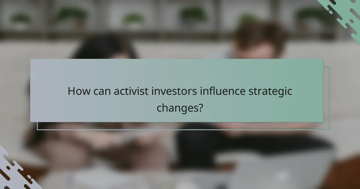 How can activist investors influence strategic changes?