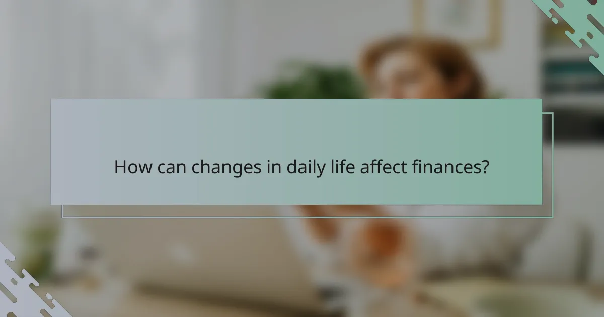 How can changes in daily life affect finances?