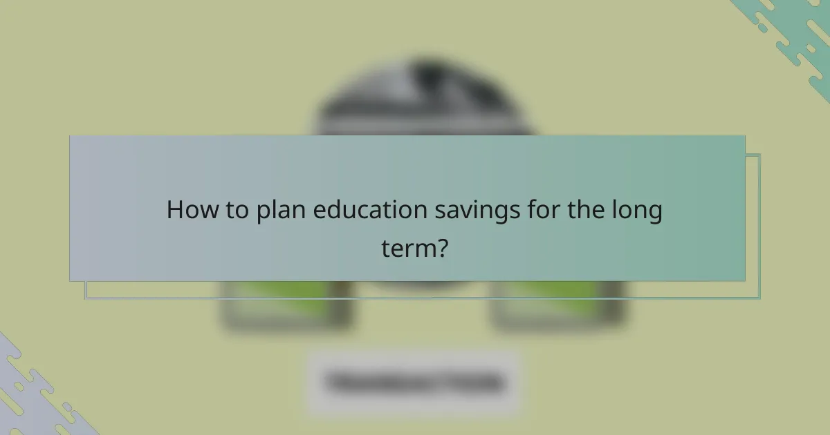 How to plan education savings for the long term?