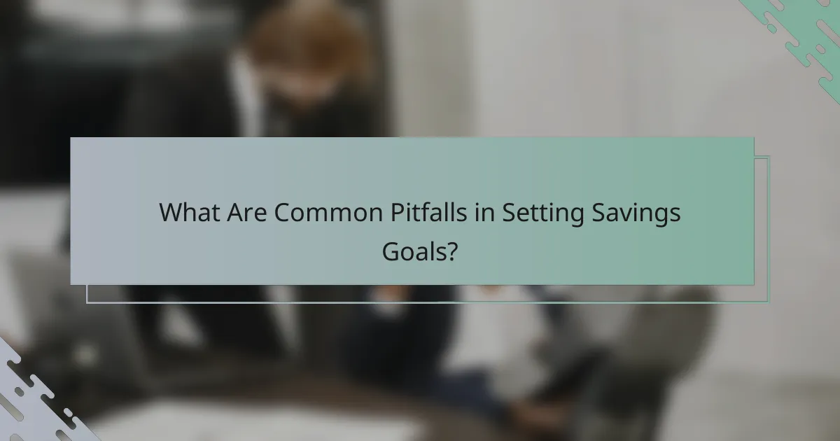 What Are Common Pitfalls in Setting Savings Goals?