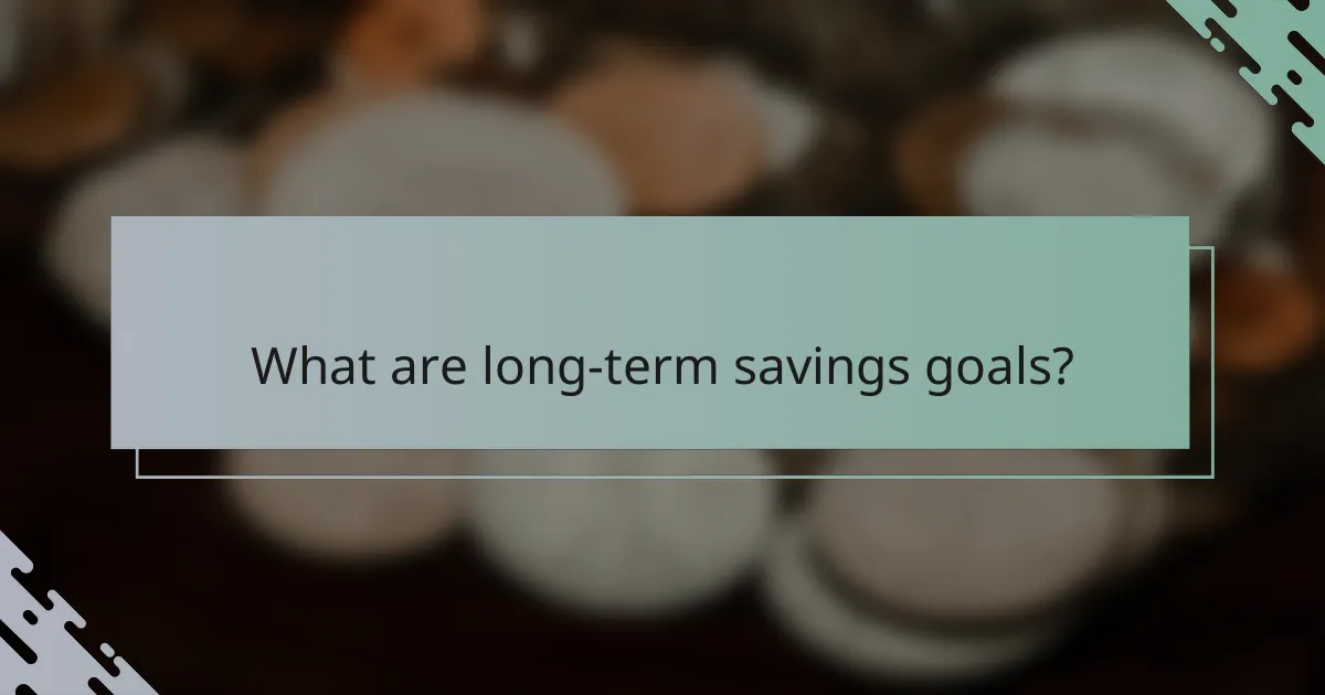 What are long-term savings goals?