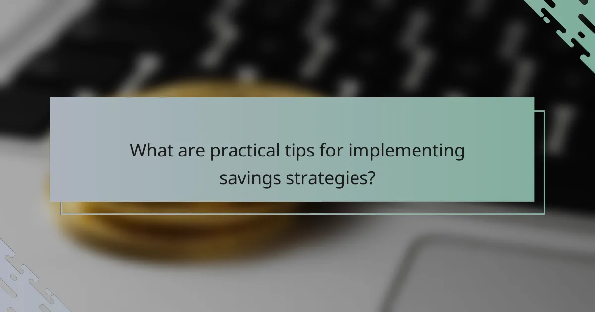What are practical tips for implementing savings strategies?