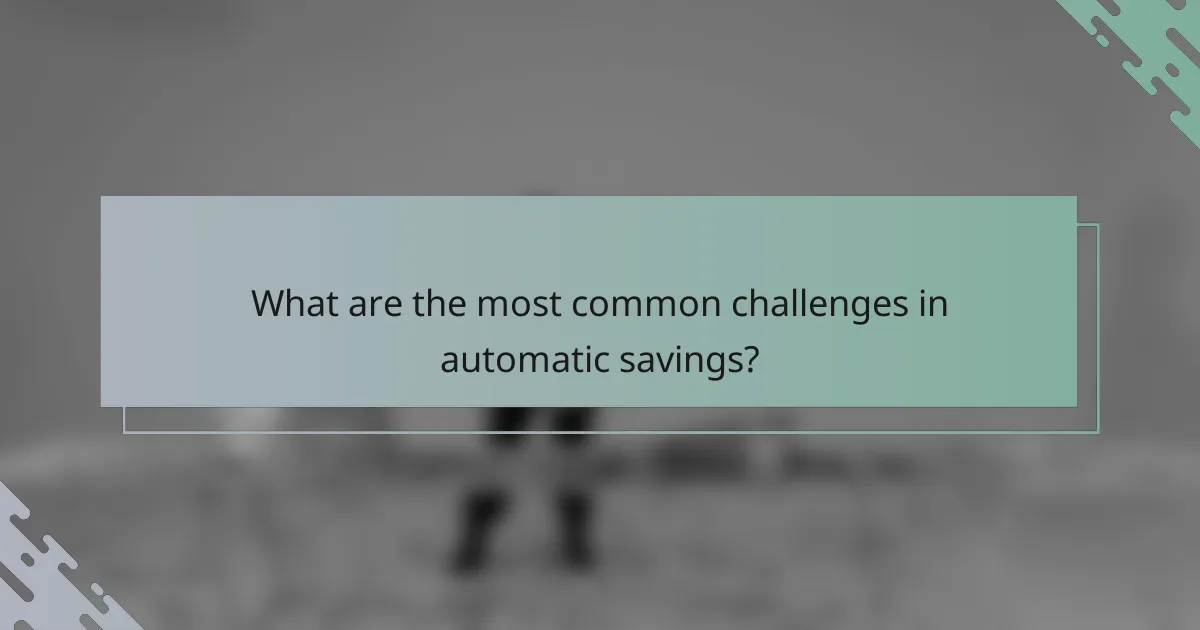 What are the most common challenges in automatic savings?