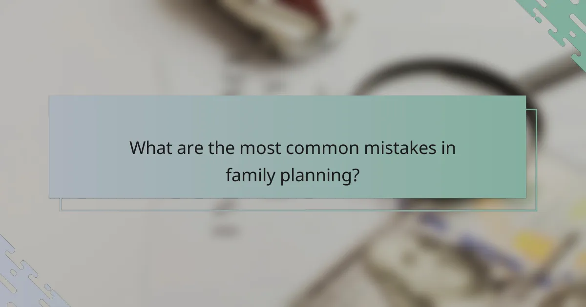 What are the most common mistakes in family planning?