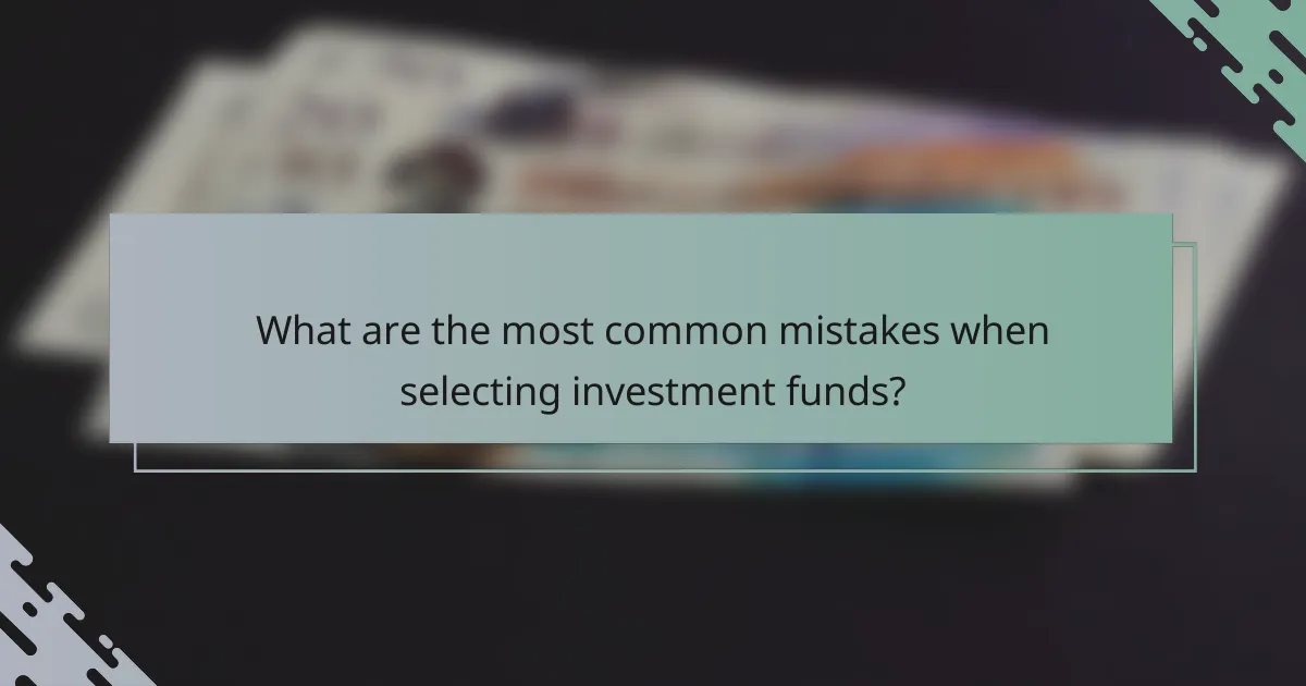What are the most common mistakes when selecting investment funds?